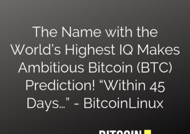 The Name with the World’s Highest IQ Makes Ambitious Bitcoin (BTC) Prediction! “Within 45 Days…” - BitcoinLinux